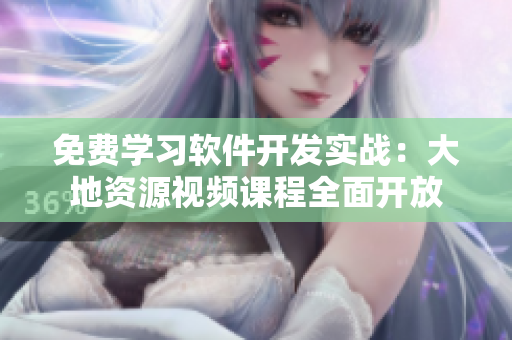 免費(fèi)學(xué)習(xí)軟件開(kāi)發(fā)實(shí)戰(zhàn)：大地資源視頻課程全面開(kāi)放
