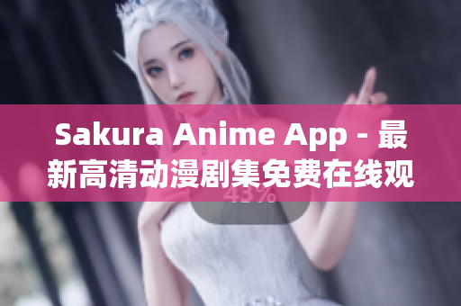 Sakura Anime App - 最新高清動漫劇集免費在線觀看