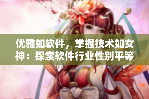優(yōu)雅如軟件，掌握技術如女神：探索軟件行業(yè)性別平等現(xiàn)狀