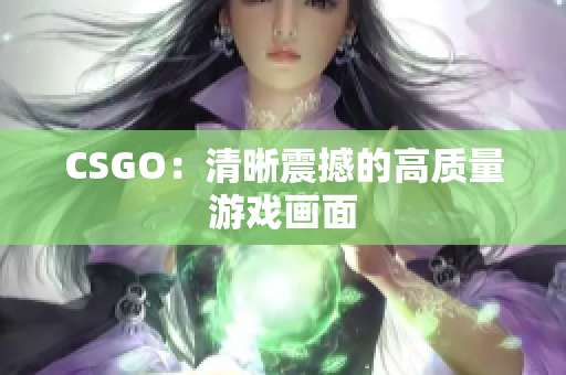 CSGO：清晰震撼的高質(zhì)量游戲畫面