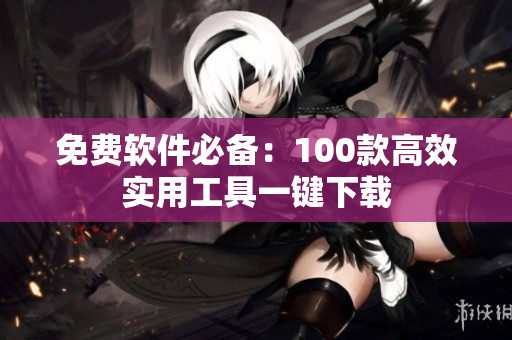 免費(fèi)軟件必備：100款高效實(shí)用工具一鍵下載