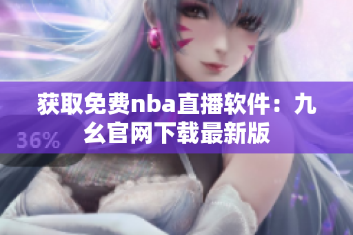 獲取免費nba直播軟件：九幺官網(wǎng)下載最新版