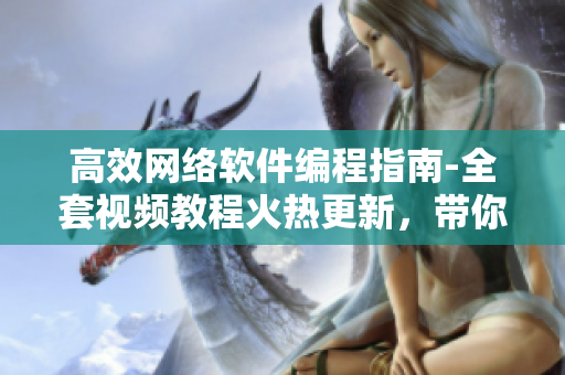 高效網(wǎng)絡(luò)軟件編程指南-全套視頻教程火熱更新，帶你掌握軟件開發(fā)技能