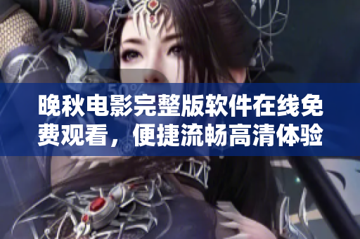 晚秋電影完整版軟件在線免費觀看，便捷流暢高清體驗