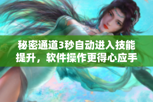秘密通道3秒自動(dòng)進(jìn)入技能提升，軟件操作更得心應(yīng)手