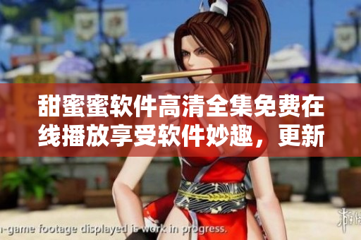 甜蜜蜜軟件高清全集免費(fèi)在線播放享受軟件妙趣，更新每集精彩細(xì)節(jié)盡收眼底