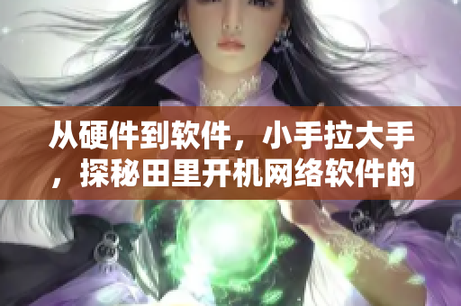 從硬件到軟件，小手拉大手，探秘田里開(kāi)機(jī)網(wǎng)絡(luò)軟件的實(shí)現(xiàn)過(guò)程