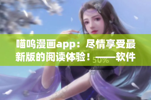 喵嗚漫畫app：盡情享受最新版的閱讀體驗(yàn)！——軟件編輯專注為您講解
