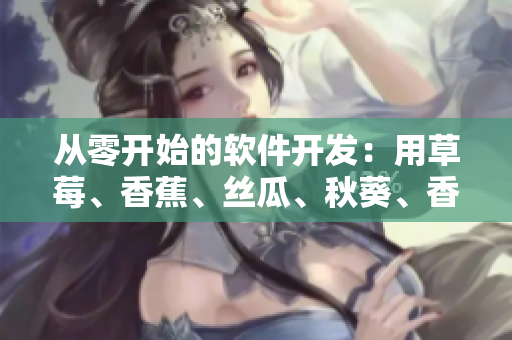 從零開始的軟件開發(fā)：用草莓、香蕉、絲瓜、秋葵、香草搭建完美應(yīng)用！