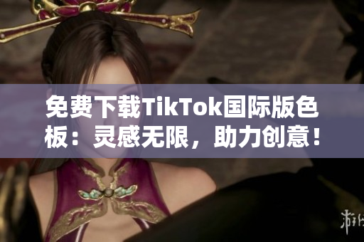 免費(fèi)下載TikTok國際版色板：靈感無限，助力創(chuàng)意！