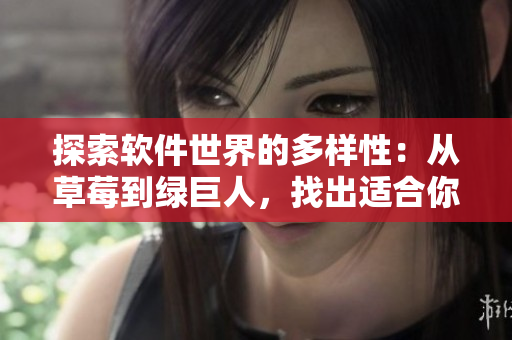 探索軟件世界的多樣性：從草莓到綠巨人，找出適合你的網(wǎng)絡(luò)軟件