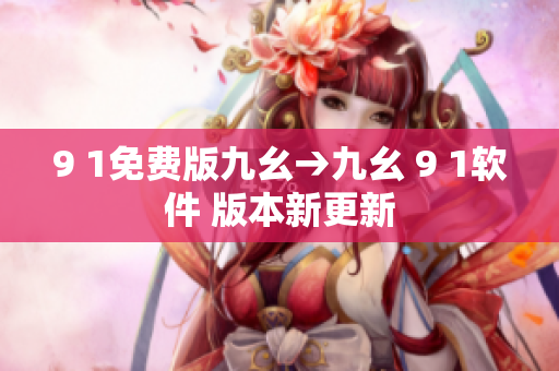 9 1免費(fèi)版九幺→九幺 9 1軟件 版本新更新