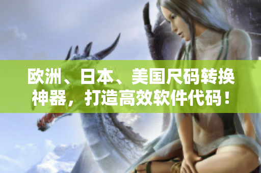 歐洲、日本、美國尺碼轉(zhuǎn)換神器，打造高效軟件代碼！