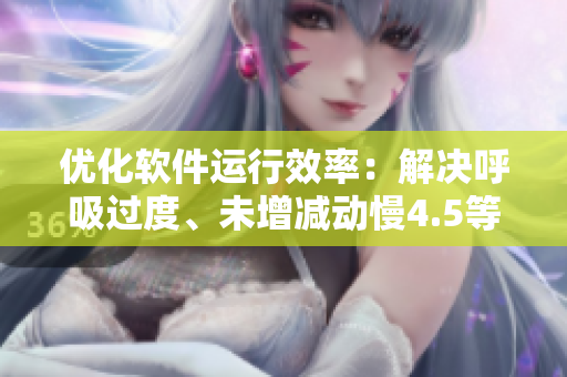 優(yōu)化軟件運行效率：解決呼吸過度、未增減動慢4.5等性能問題