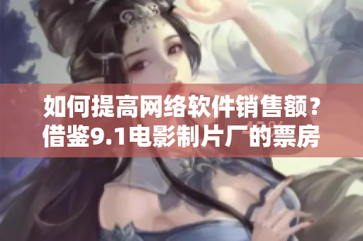 如何提高網(wǎng)絡(luò)軟件銷售額？借鑒9.1電影制片廠的票房成功之道