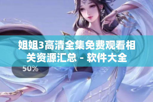 姐姐3高清全集免費(fèi)觀看相關(guān)資源匯總 - 軟件大全