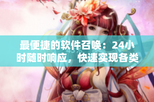 最便捷的軟件召喚：24小時隨時響應(yīng)，快速實現(xiàn)各類需求