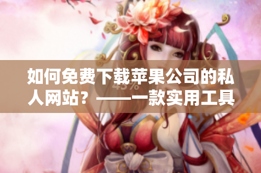 如何免費(fèi)下載蘋果公司的私人網(wǎng)站？——一款實(shí)用工具介紹