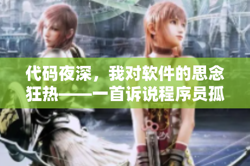 代碼夜深，我對軟件的思念狂熱——一首訴說程序員孤獨愛戀的歌曲