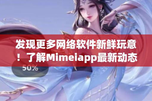 發(fā)現更多網絡軟件新鮮玩意！了解Mimeiapp最新動態(tài)