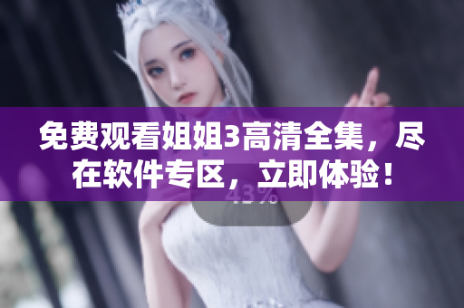 免費觀看姐姐3高清全集，盡在軟件專區(qū)，立即體驗！
