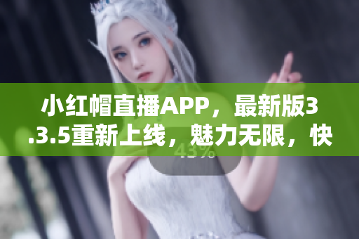 小紅帽直播APP，最新版3.3.5重新上線，魅力無限，快來體驗吧!
