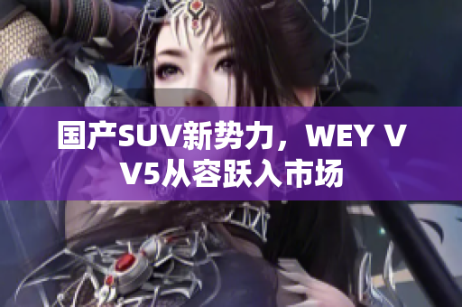國產(chǎn)SUV新勢力，WEY VV5從容躍入市場