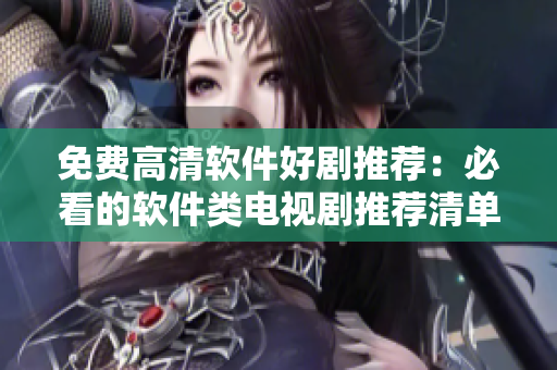 免費(fèi)高清軟件好劇推薦：必看的軟件類電視劇推薦清單