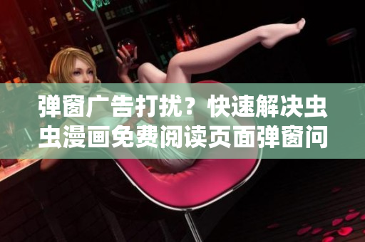 彈窗廣告打擾？快速解決蟲蟲漫畫免費閱讀頁面彈窗問題