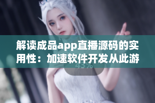 解讀成品app直播源碼的實(shí)用性：加速軟件開(kāi)發(fā)從此游刃有余