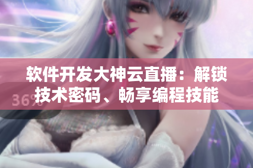 軟件開發(fā)大神云直播：解鎖技術密碼、暢享編程技能