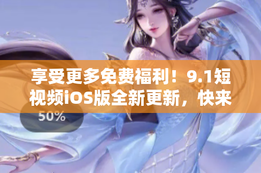 享受更多免費(fèi)福利！9.1短視頻iOS版全新更新，快來(lái)體驗(yàn)無(wú)限刷片的軟件來(lái)啦！