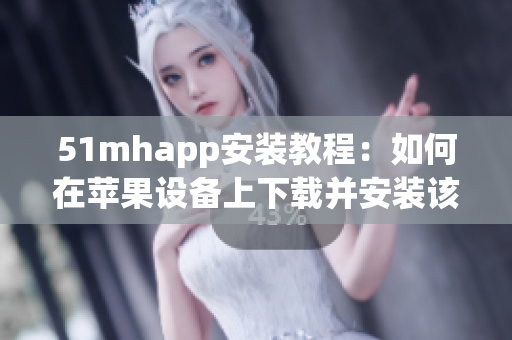 51mhapp安裝教程：如何在蘋果設(shè)備上下載并安裝該軟件