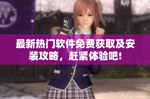 最新熱門軟件免費(fèi)獲取及安裝攻略，趕緊體驗(yàn)吧!