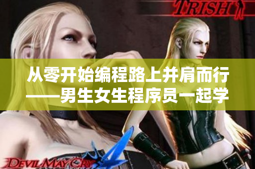 從零開始編程路上并肩而行——男生女生程序員一起學(xué)編程