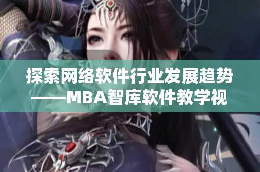 探索網(wǎng)絡(luò)軟件行業(yè)發(fā)展趨勢——MBA智庫軟件教學(xué)視頻助您站穩(wěn)職場腳跟