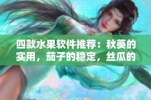 四款水果軟件推薦：秋葵的實(shí)用，茄子的穩(wěn)定，絲瓜的簡潔，香蕉的高效。