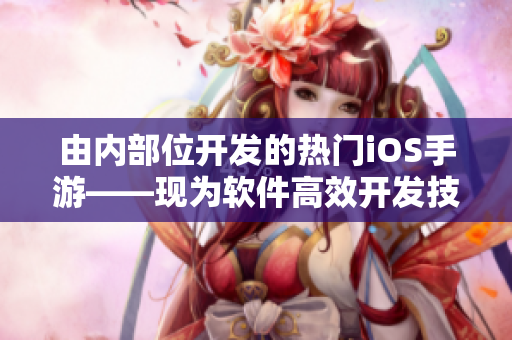 由內(nèi)部位開發(fā)的熱門iOS手游——現(xiàn)為軟件高效開發(fā)技術(shù)提供啟示