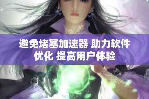避免堵塞加速器 助力軟件優(yōu)化 提高用戶體驗(yàn)
