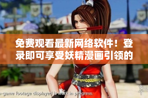 免費(fèi)觀看最新網(wǎng)絡(luò)軟件！登錄即可享受妖精漫畫(huà)引領(lǐng)的暢快體驗(yàn)！