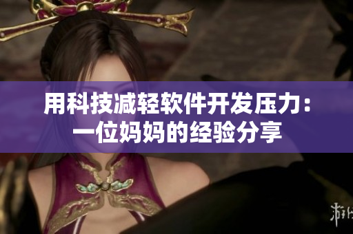 用科技減輕軟件開發(fā)壓力：一位媽媽的經(jīng)驗(yàn)分享