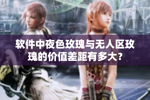 軟件中夜色玫瑰與無人區(qū)玫瑰的價(jià)值差距有多大？