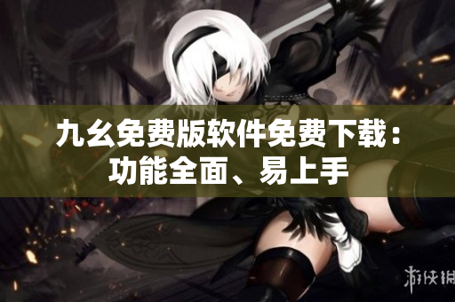 九幺免費版軟件免費下載：功能全面、易上手