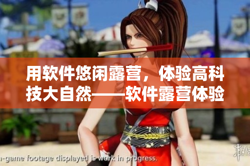 用軟件悠閑露營，體驗高科技大自然——軟件露營體驗