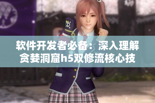 軟件開(kāi)發(fā)者必備：深入理解貪婪洞窟h(yuǎn)5雙修流核心技巧