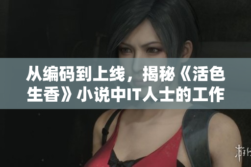從編碼到上線，揭秘《活色生香》小說中IT人士的工作生活