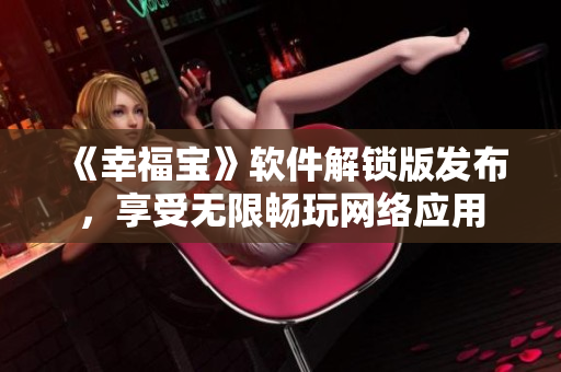 《幸福寶》軟件解鎖版發(fā)布，享受無限暢玩網(wǎng)絡(luò)應(yīng)用