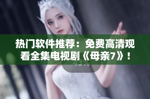 熱門軟件推薦：免費(fèi)高清觀看全集電視劇《母親7》！