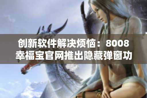 創(chuàng)新軟件解決煩惱：8008幸福寶官網(wǎng)推出隱藏彈窗功能