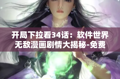 開(kāi)局下拉看34話：軟件世界無(wú)敵漫畫(huà)劇情大揭秘-免費(fèi)在線閱讀！